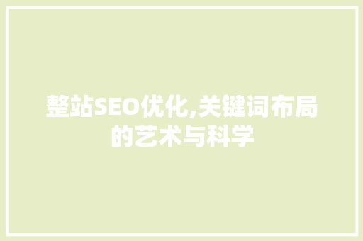整站SEO优化,关键词布局的艺术与科学