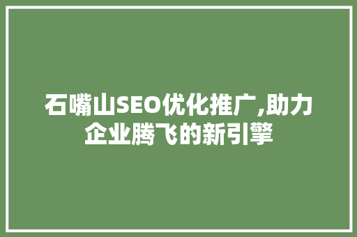 石嘴山SEO优化推广,助力企业腾飞的新引擎