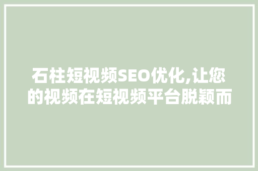 石柱短视频SEO优化,让您的视频在短视频平台脱颖而出