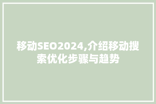 移动SEO2024,介绍移动搜索优化步骤与趋势