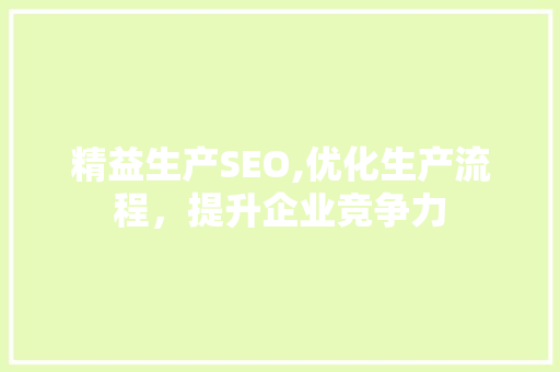 精益生产SEO,优化生产流程，提升企业竞争力