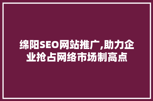 绵阳SEO网站推广,助力企业抢占网络市场制高点