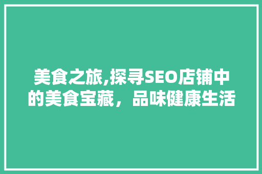 美食之旅,探寻SEO店铺中的美食宝藏，品味健康生活新篇章