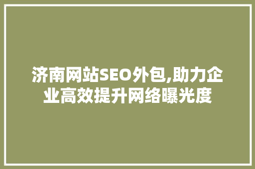 济南网站SEO外包,助力企业高效提升网络曝光度