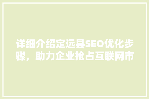 详细介绍定远县SEO优化步骤，助力企业抢占互联网市场先机