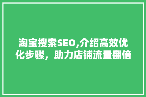 淘宝搜索SEO,介绍高效优化步骤，助力店铺流量翻倍