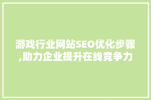 游戏行业网站SEO优化步骤,助力企业提升在线竞争力