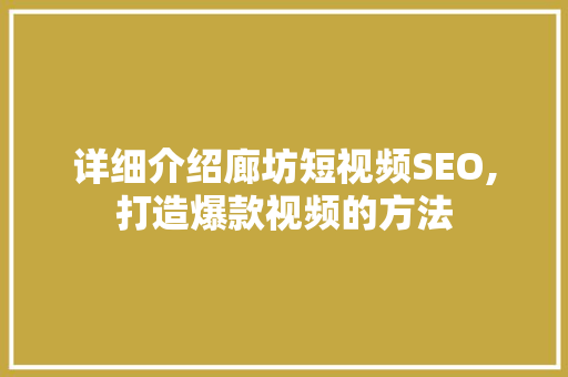 详细介绍廊坊短视频SEO,打造爆款视频的方法