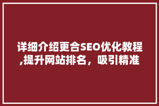 详细介绍更合SEO优化教程,提升网站排名，吸引精准流量