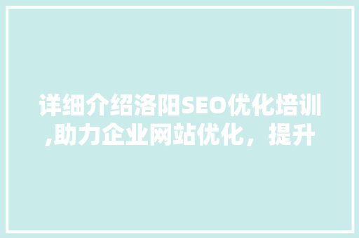 详细介绍洛阳SEO优化培训,助力企业网站优化，提升网络竞争力