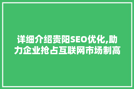 详细介绍贵阳SEO优化,助力企业抢占互联网市场制高点