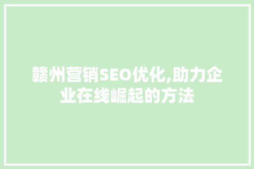 赣州营销SEO优化,助力企业在线崛起的方法
