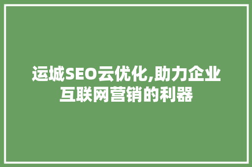 运城SEO云优化,助力企业互联网营销的利器