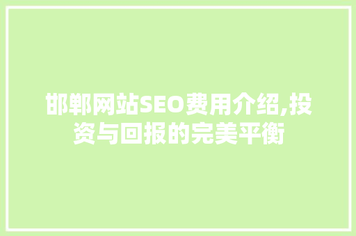 邯郸网站SEO费用介绍,投资与回报的完美平衡