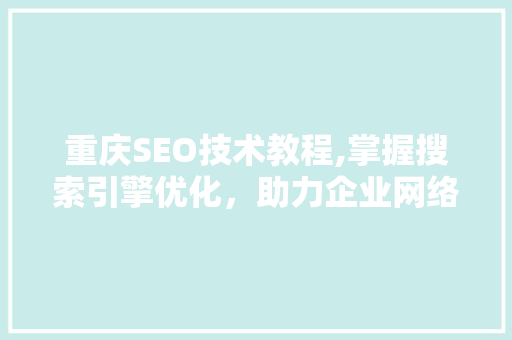 重庆SEO技术教程,掌握搜索引擎优化，助力企业网络营销
