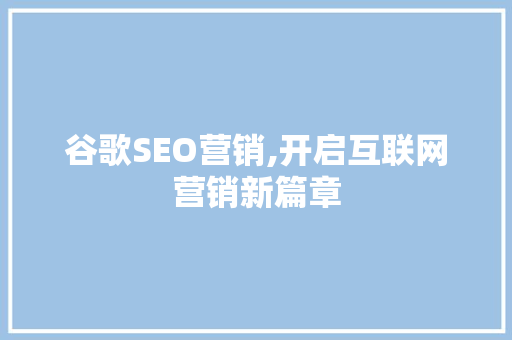 谷歌SEO营销,开启互联网营销新篇章
