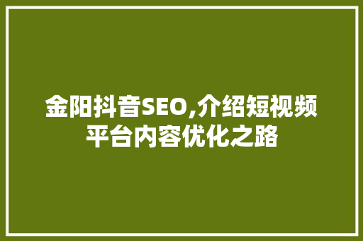 金阳抖音SEO,介绍短视频平台内容优化之路