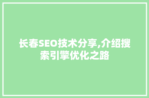 长春SEO技术分享,介绍搜索引擎优化之路