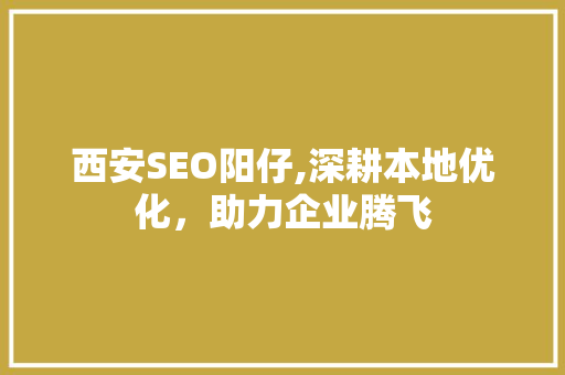 西安SEO阳仔,深耕本地优化，助力企业腾飞