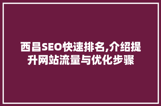 西昌SEO快速排名,介绍提升网站流量与优化步骤