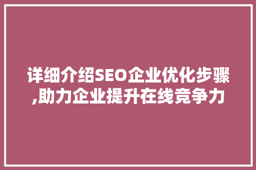 详细介绍SEO企业优化步骤,助力企业提升在线竞争力