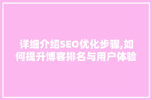 详细介绍SEO优化步骤,如何提升博客排名与用户体验