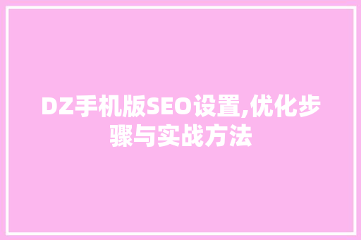 DZ手机版SEO设置,优化步骤与实战方法
