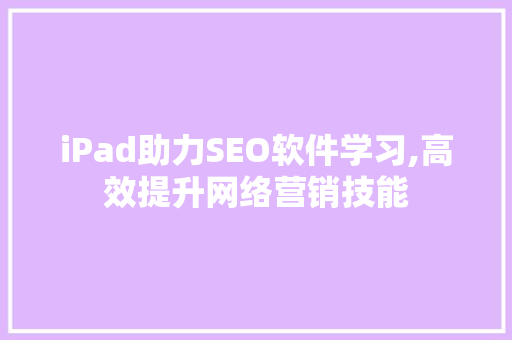 iPad助力SEO软件学习,高效提升网络营销技能