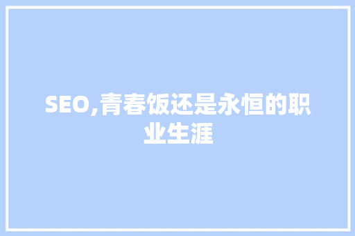 SEO,青春饭还是永恒的职业生涯