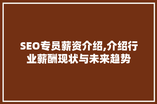 SEO专员薪资介绍,介绍行业薪酬现状与未来趋势
