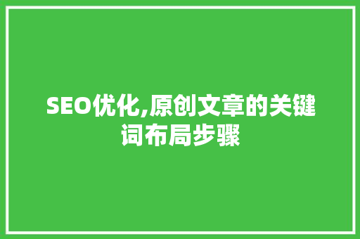 SEO优化,原创文章的关键词布局步骤