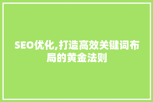 SEO优化,打造高效关键词布局的黄金法则