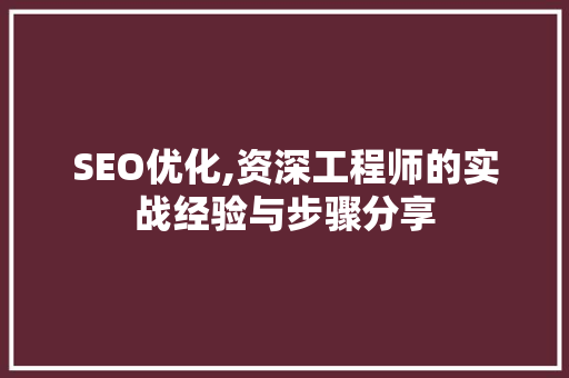 SEO优化,资深工程师的实战经验与步骤分享