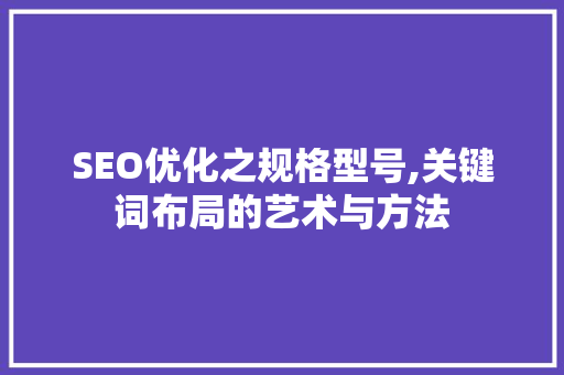 SEO优化之规格型号,关键词布局的艺术与方法