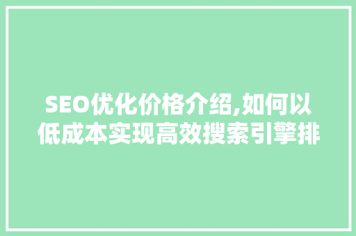 SEO优化价格介绍,如何以低成本实现高效搜索引擎排名