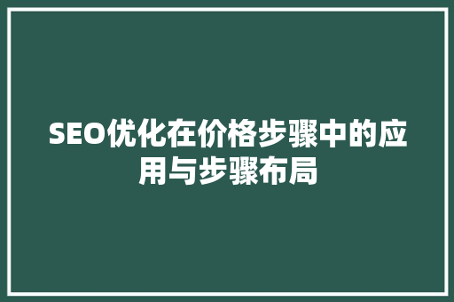 SEO优化在价格步骤中的应用与步骤布局