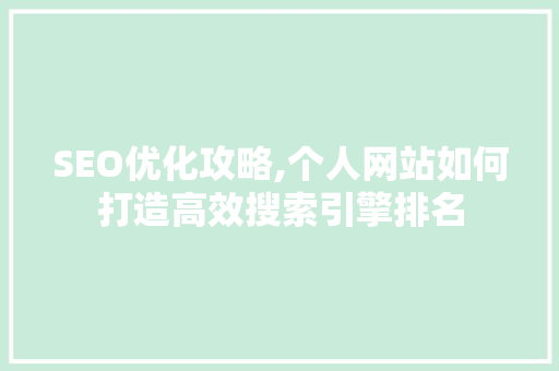 SEO优化攻略,个人网站如何打造高效搜索引擎排名