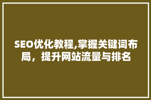 SEO优化教程,掌握关键词布局，提升网站流量与排名