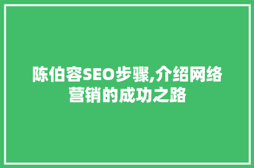 陈伯容SEO步骤,介绍网络营销的成功之路