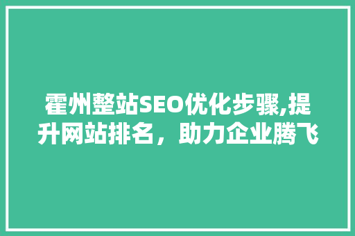 霍州整站SEO优化步骤,提升网站排名，助力企业腾飞