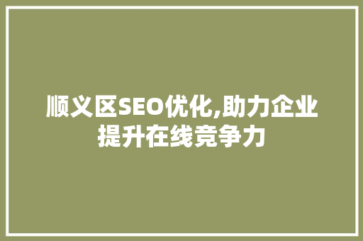 顺义区SEO优化,助力企业提升在线竞争力