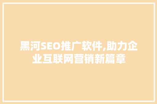 黑河SEO推广软件,助力企业互联网营销新篇章