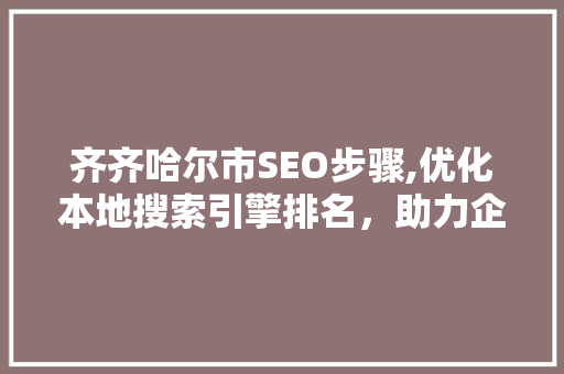 齐齐哈尔市SEO步骤,优化本地搜索引擎排名，助力企业腾飞