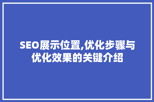 SEO展示位置,优化步骤与优化效果的关键介绍