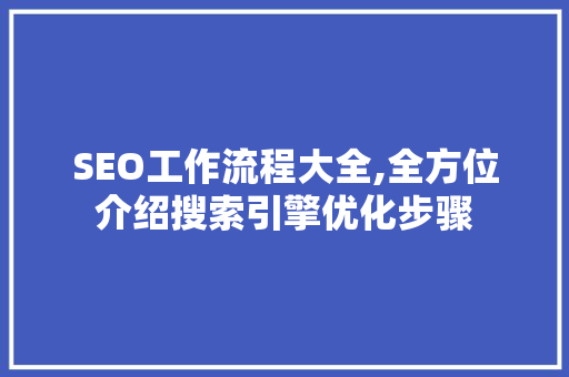 SEO工作流程大全,全方位介绍搜索引擎优化步骤