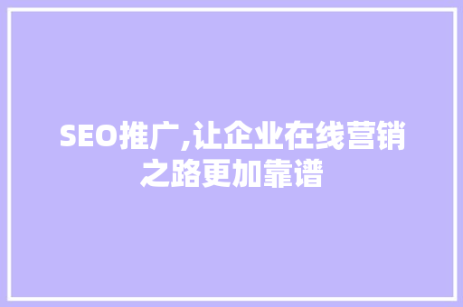 SEO推广,让企业在线营销之路更加靠谱