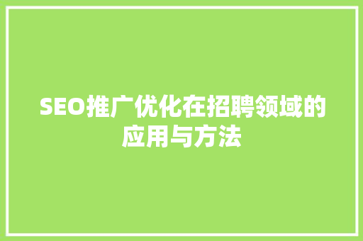 SEO推广优化在招聘领域的应用与方法