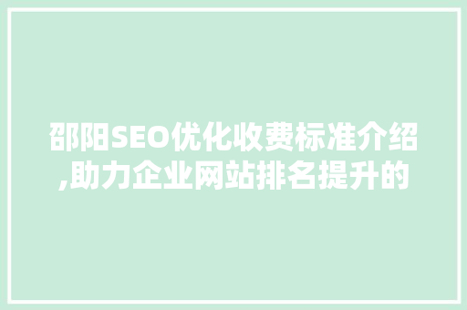 邵阳SEO优化收费标准介绍,助力企业网站排名提升的明智选择