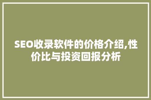 SEO收录软件的价格介绍,性价比与投资回报分析