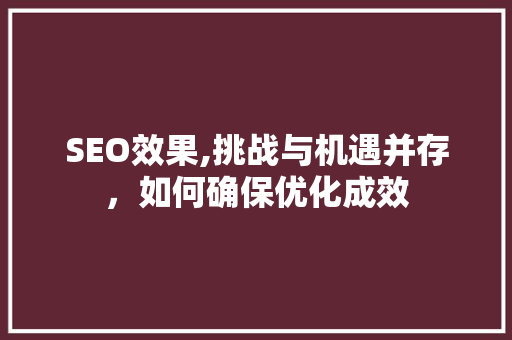 SEO效果,挑战与机遇并存，如何确保优化成效